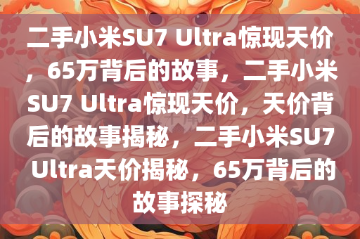 二手小米SU7 Ultra惊现天价，65万背后的故事，二手小米SU7 Ultra惊现天价，天价背后的故事揭秘，二手小米SU7 Ultra天价揭秘，65万背后的故事探秘