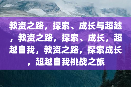 教资之路，探索、成长与超越，教资之路，探索、成长，超越自我，教资之路，探索成长，超越自我挑战之旅