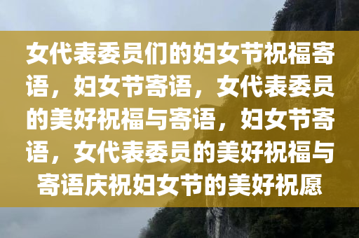 女代表委员们的妇女节祝福寄语，妇女节寄语，女代表委员的美好祝福与寄语，妇女节寄语，女代表委员的美好祝福与寄语庆祝妇女节的美好祝愿