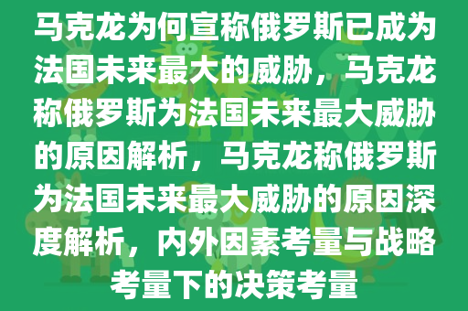 马克龙为何宣称俄罗斯已成为法国未来最大的威胁，马克龙称俄罗斯为法国未来最大威胁的原因解析，马克龙称俄罗斯为法国未来最大威胁的原因深度解析，内外因素考量与战略考量下的决策考量