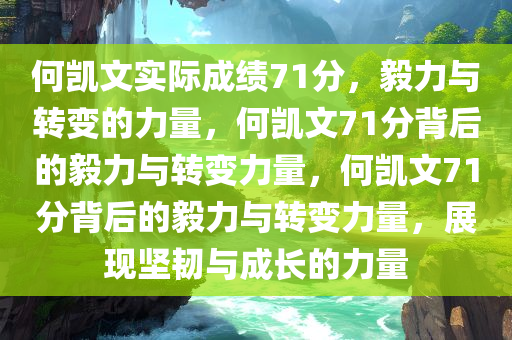 何凯文实际成绩71分，毅力与转变的力量，何凯文71分背后的毅力与转变力量，何凯文71分背后的毅力与转变力量，展现坚韧与成长的力量