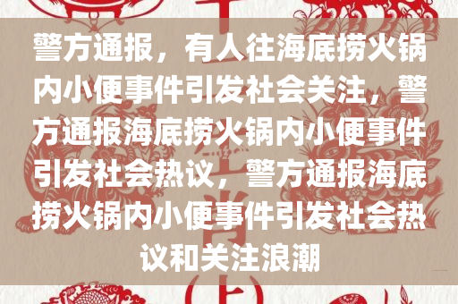 警方通报，有人往海底捞火锅内小便事件引发社会关注，警方通报海底捞火锅内小便事件引发社会热议，警方通报海底捞火锅内小便事件引发社会热议和关注浪潮