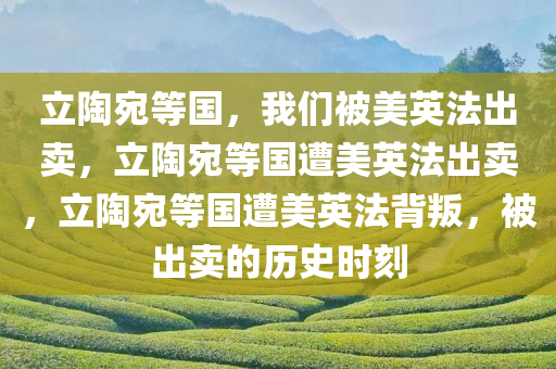 立陶宛等国，我们被美英法出卖，立陶宛等国遭美英法出卖，立陶宛等国遭美英法背叛，被出卖的历史时刻