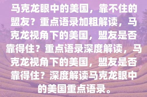 马克龙眼中的美国，靠不住的盟友？重点语录加粗解读，马克龙视角下的美国，盟友是否靠得住？重点语录深度解读，马克龙视角下的美国，盟友是否靠得住？深度解读马克龙眼中的美国重点语录。