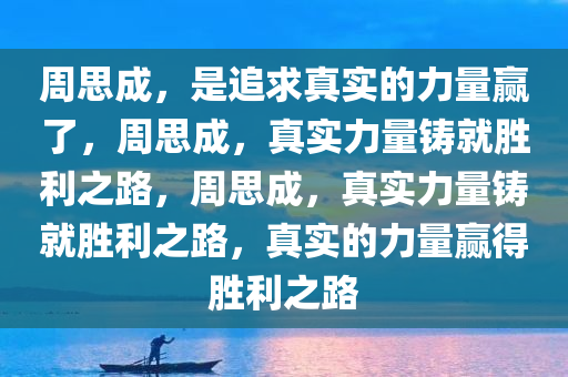 周思成，是追求真实的力量赢了，周思成，真实力量铸就胜利之路，周思成，真实力量铸就胜利之路，真实的力量赢得胜利之路