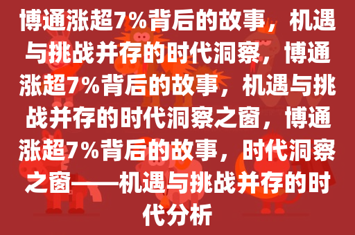 博通涨超7%背后的故事，机遇与挑战并存的时代洞察，博通涨超7%背后的故事，机遇与挑战并存的时代洞察之窗，博通涨超7%背后的故事，时代洞察之窗——机遇与挑战并存的时代分析