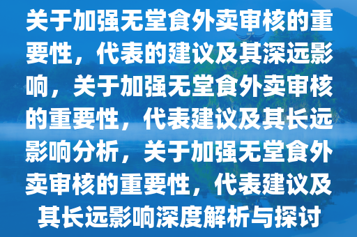 关于加强无堂食外卖审核的重要性，代表的建议及其深远影响，关于加强无堂食外卖审核的重要性，代表建议及其长远影响分析，关于加强无堂食外卖审核的重要性，代表建议及其长远影响深度解析与探讨