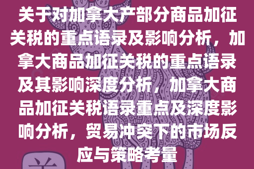 关于对加拿大产部分商品加征关税的重点语录及影响分析，加拿大商品加征关税的重点语录及其影响深度分析，加拿大商品加征关税语录重点及深度影响分析，贸易冲突下的市场反应与策略考量