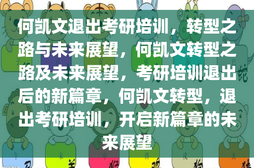 何凯文退出考研培训，转型之路与未来展望，何凯文转型之路及未来展望，考研培训退出后的新篇章，何凯文转型，退出考研培训，开启新篇章的未来展望