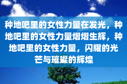 种地吧里的女性力量在发光，种地吧里的女性力量熠熠生辉，种地吧里的女性力量，闪耀的光芒与璀璨的辉煌