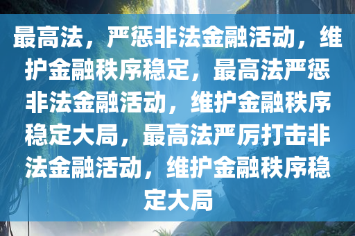 最高法，严惩非法金融活动，维护金融秩序稳定，最高法严惩非法金融活动，维护金融秩序稳定大局，最高法严厉打击非法金融活动，维护金融秩序稳定大局