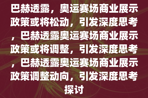 巴赫透露，奥运赛场商业展示政策或将松动，引发深度思考，巴赫透露奥运赛场商业展示政策或将调整，引发深度思考，巴赫透露奥运赛场商业展示政策调整动向，引发深度思考探讨