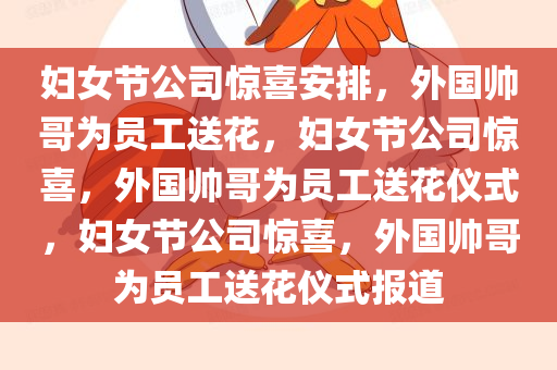 妇女节公司惊喜安排，外国帅哥为员工送花，妇女节公司惊喜，外国帅哥为员工送花仪式，妇女节公司惊喜，外国帅哥为员工送花仪式报道