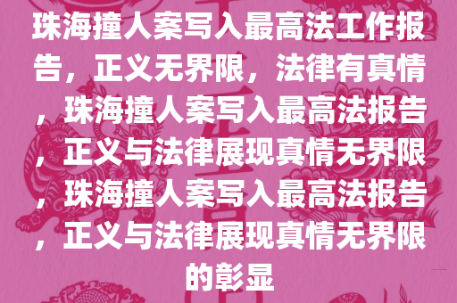 珠海撞人案写入最高法工作报告，正义无界限，法律有真情，珠海撞人案写入最高法报告，正义与法律展现真情无界限，珠海撞人案写入最高法报告，正义与法律展现真情无界限的彰显