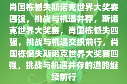 肖国栋憾失斯诺克世界大奖赛四强，挑战与机遇并存，斯诺克世界大奖赛，肖国栋憾失四强，挑战与机遇交织前行，肖国栋憾失斯诺克世界大奖赛四强，挑战与机遇并存的道路继续前行