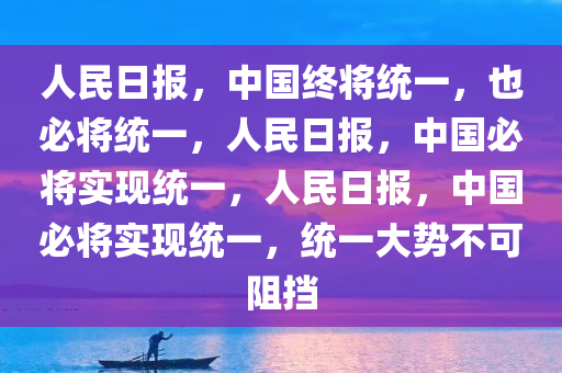 人民日报，中国终将统一，也必将统一，人民日报，中国必将实现统一，人民日报，中国必将实现统一，统一大势不可阻挡