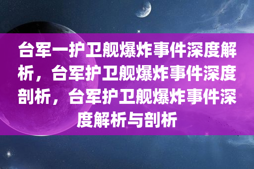 台军一护卫舰爆炸事件深度解析，台军护卫舰爆炸事件深度剖析，台军护卫舰爆炸事件深度解析与剖析