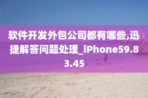 软件开发外包公司都有哪些,迅捷解答问题处理_iPhone59.83.45