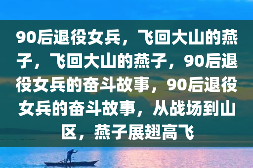 90后退役女兵，飞回大山的燕子，飞回大山的燕子，90后退役女兵的奋斗故事，90后退役女兵的奋斗故事，从战场到山区，燕子展翅高飞