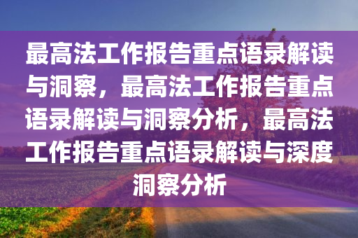 最高法工作报告重点语录解读与洞察，最高法工作报告重点语录解读与洞察分析，最高法工作报告重点语录解读与深度洞察分析