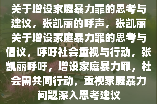 关于增设家庭暴力罪的思考与建议，张凯丽的呼声，张凯丽关于增设家庭暴力罪的思考与倡议，呼吁社会重视与行动，张凯丽呼吁，增设家庭暴力罪，社会需共同行动，重视家庭暴力问题深入思考建议