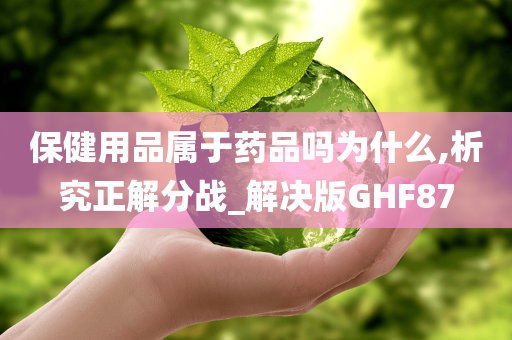 保健用品属于药品吗为什么,析究正解分战_解决版GHF87