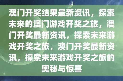 澳门开奖结果最新资讯，探索未来的澳门游戏开奖之旅，澳门开奖最新资讯，探索未来游戏开奖之旅，澳门开奖最新资讯，探索未来游戏开奖之旅的奥秘与惊喜