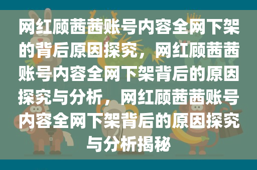 网红顾茜茜账号内容全网下架的背后原因探究，网红顾茜茜账号内容全网下架背后的原因探究与分析，网红顾茜茜账号内容全网下架背后的原因探究与分析揭秘