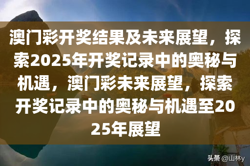 澳门彩开奖结果及未来展望，探索2025年开奖记录中的奥秘与机遇，澳门彩未来展望，探索开奖记录中的奥秘与机遇至2025年展望