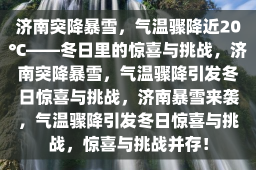 济南突降暴雪，气温骤降近20℃——冬日里的惊喜与挑战，济南突降暴雪，气温骤降引发冬日惊喜与挑战，济南暴雪来袭，气温骤降引发冬日惊喜与挑战，惊喜与挑战并存！