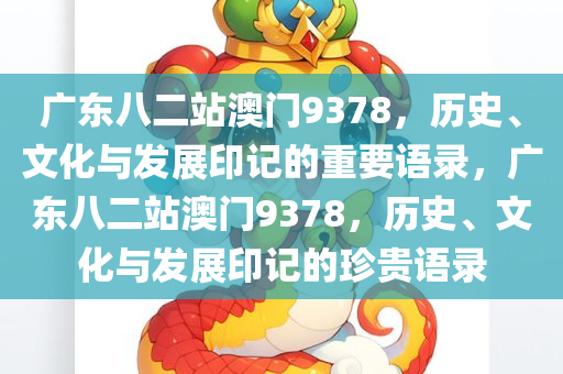 广东八二站澳门9378，历史、文化与发展印记的重要语录，广东八二站澳门9378，历史、文化与发展印记的珍贵语录