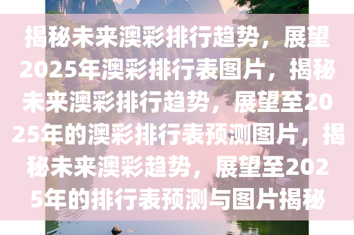 揭秘未来澳彩排行趋势，展望2025年澳彩排行表图片，揭秘未来澳彩排行趋势，展望至2025年的澳彩排行表预测图片，揭秘未来澳彩趋势，展望至2025年的排行表预测与图片揭秘