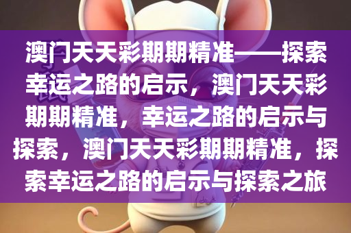 澳门天天彩期期精准——探索幸运之路的启示，澳门天天彩期期精准，幸运之路的启示与探索，澳门天天彩期期精准，探索幸运之路的启示与探索之旅