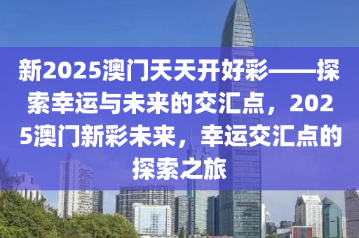 新2025澳门天天开好彩——探索幸运与未来的交汇点，2025澳门新彩未来，幸运交汇点的探索之旅