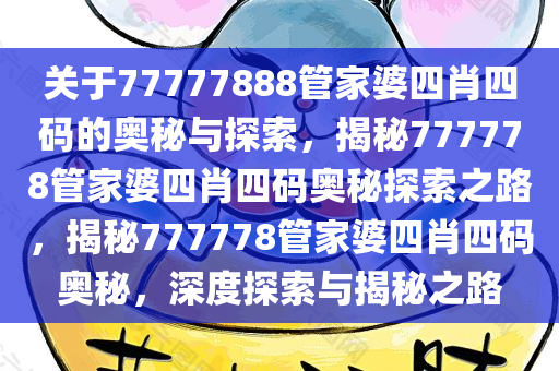 关于77777888管家婆四肖四码的奥秘与探索，揭秘777778管家婆四肖四码奥秘探索之路，揭秘777778管家婆四肖四码奥秘，深度探索与揭秘之路