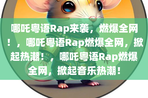 哪吒粤语Rap来袭，燃爆全网！，哪吒粤语Rap燃爆全网，掀起热潮！，哪吒粤语Rap燃爆全网，掀起音乐热潮！