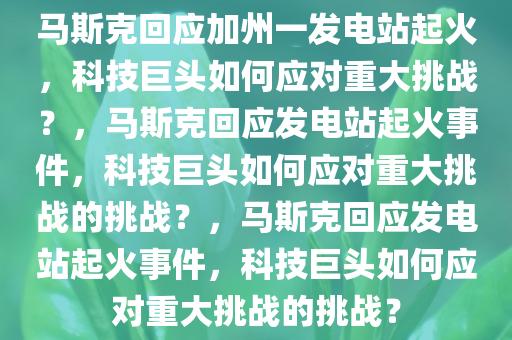 马斯克回应加州一发电站起火，科技巨头如何应对重大挑战？，马斯克回应发电站起火事件，科技巨头如何应对重大挑战的挑战？，马斯克回应发电站起火事件，科技巨头如何应对重大挑战的挑战？