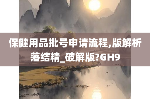 保健用品批号申请流程,版解析落结精_破解版?GH9