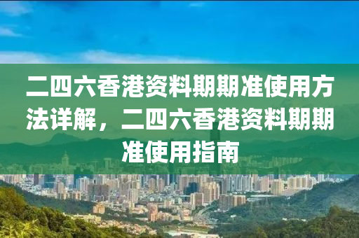 二四六香港资料期期准使用方法详解，二四六香港资料期期准使用指南