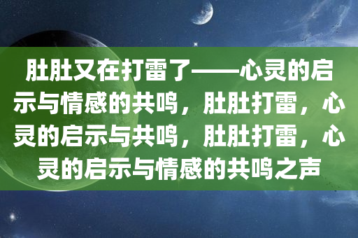 肚肚又在打雷了——心灵的启示与情感的共鸣，肚肚打雷，心灵的启示与共鸣，肚肚打雷，心灵的启示与情感的共鸣之声