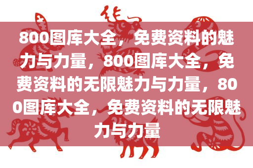 800图库大全，免费资料的魅力与力量，800图库大全，免费资料的无限魅力与力量，800图库大全，免费资料的无限魅力与力量