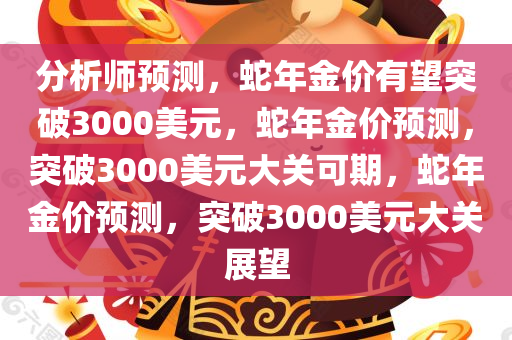 分析师预测，蛇年金价有望突破3000美元，蛇年金价预测，突破3000美元大关可期，蛇年金价预测，突破3000美元大关展望