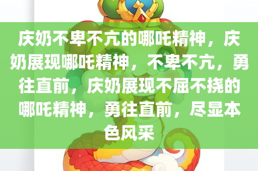 庆奶不卑不亢的哪吒精神，庆奶展现哪吒精神，不卑不亢，勇往直前，庆奶展现不屈不挠的哪吒精神，勇往直前，尽显本色风采