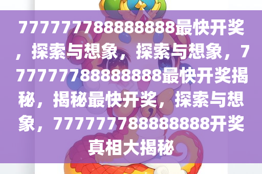 777777788888888最快开奖，探索与想象，探索与想象，777777788888888最快开奖揭秘，揭秘最快开奖，探索与想象，777777788888888开奖真相大揭秘