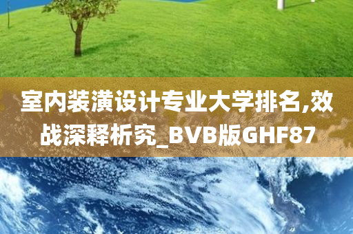 室内装潢设计专业大学排名,效战深释析究_BVB版GHF87