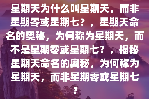 星期天为什么叫星期天，而非星期零或星期七？，星期天命名的奥秘，为何称为星期天，而不是星期零或星期七？，揭秘星期天命名的奥秘，为何称为星期天，而非星期零或星期七？