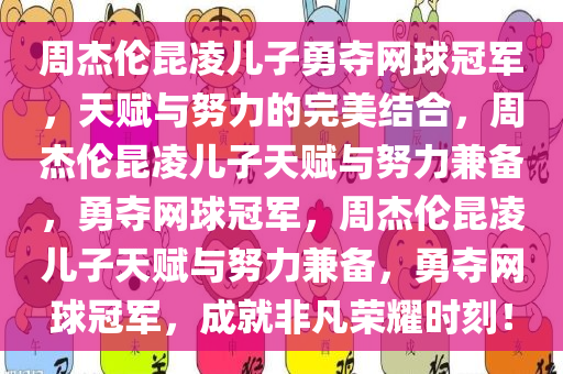 周杰伦昆凌儿子勇夺网球冠军，天赋与努力的完美结合，周杰伦昆凌儿子天赋与努力兼备，勇夺网球冠军，周杰伦昆凌儿子天赋与努力兼备，勇夺网球冠军，成就非凡荣耀时刻！