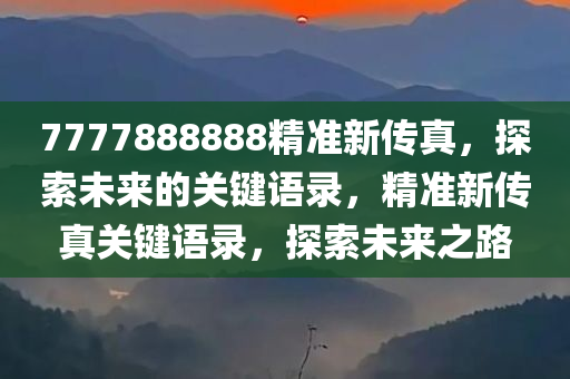 7777888888精准新传真，探索未来的关键语录，精准新传真关键语录，探索未来之路