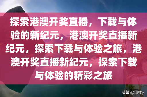 探索港澳开奖直播，下载与体验的新纪元，港澳开奖直播新纪元，探索下载与体验之旅，港澳开奖直播新纪元，探索下载与体验的精彩之旅