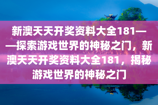 新澳天天开奖资料大全181——探索游戏世界的神秘之门，新澳天天开奖资料大全181，揭秘游戏世界的神秘之门